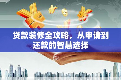 石鼓贷款装修全攻略，从申请到还款的智慧选择