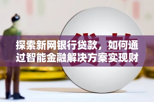 猇亭探索新网银行贷款，如何通过智能金融解决方案实现财富增长