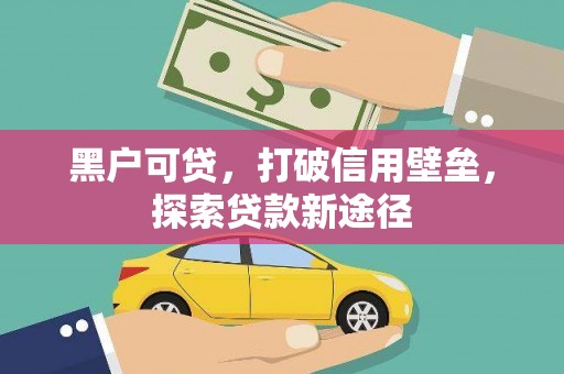 顺城黑户可贷，打破信用壁垒，探索贷款新途径