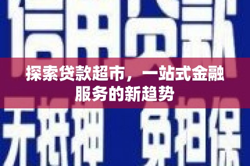 沿河探索贷款超市，一站式金融服务的新趋势