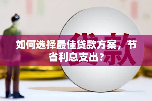 成华如何选择最佳贷款方案，节省利息支出？