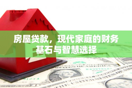 新蔡房屋贷款，现代家庭的财务基石与智慧选择