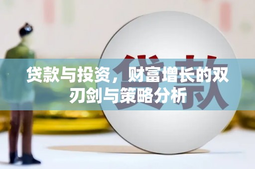 将军贷款与投资，财富增长的双刃剑与策略分析