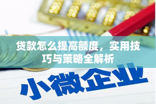 洋县贷款怎么提高额度，实用技巧与策略全解析