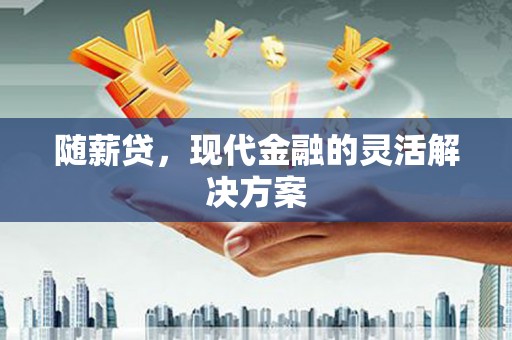 门头沟随薪贷，现代金融的灵活解决方案