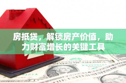 三江房抵贷，解锁房产价值，助力财富增长的关键工具