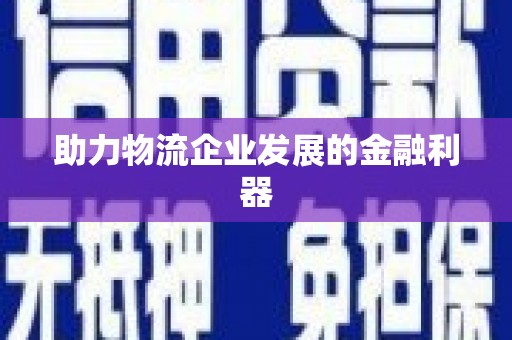 南郊助力物流企业发展的金融利器