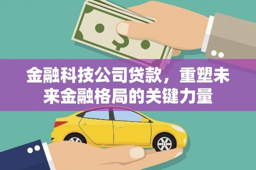 泗阳金融科技公司贷款，重塑未来金融格局的关键力量