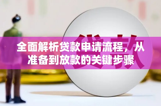 阳春全面解析贷款申请流程，从准备到放款的关键步骤