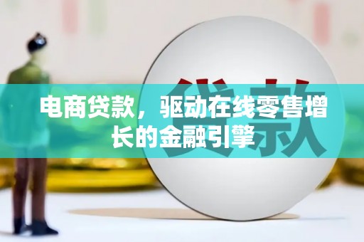 陆川电商贷款，驱动在线零售增长的金融引擎