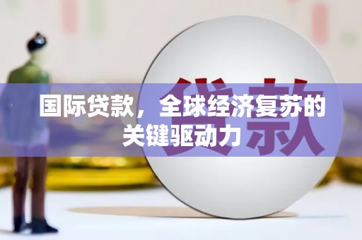 新都国际贷款，全球经济复苏的关键驱动力