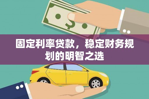 临西固定利率贷款，稳定财务规划的明智之选