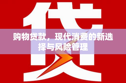 太平购物贷款，现代消费的新选择与风险管理