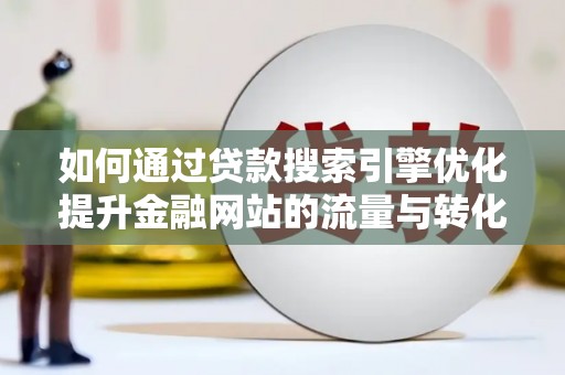 薛城如何通过贷款搜索引擎优化提升金融网站的流量与转化率