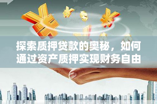 合山探索质押贷款的奥秘，如何通过资产质押实现财务自由