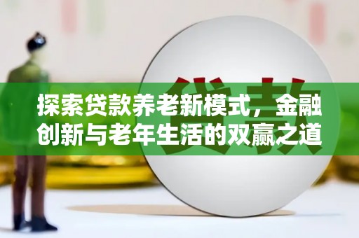 平湖探索贷款养老新模式，金融创新与老年生活的双赢之道