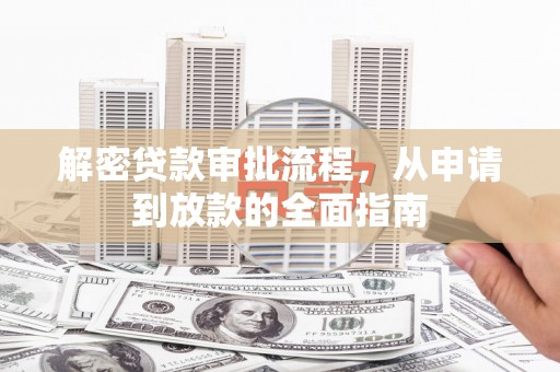 德清解密贷款审批流程，从申请到放款的全面指南