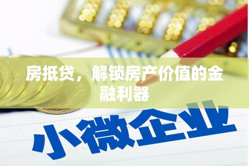 吴起房抵贷，解锁房产价值的金融利器