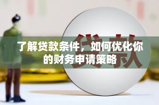 隆回了解贷款条件，如何优化你的财务申请策略