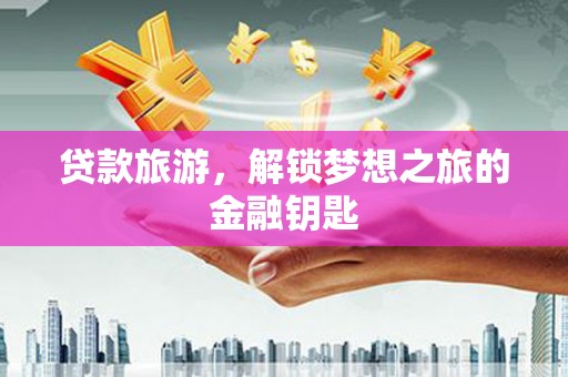 清河门贷款旅游，解锁梦想之旅的金融钥匙