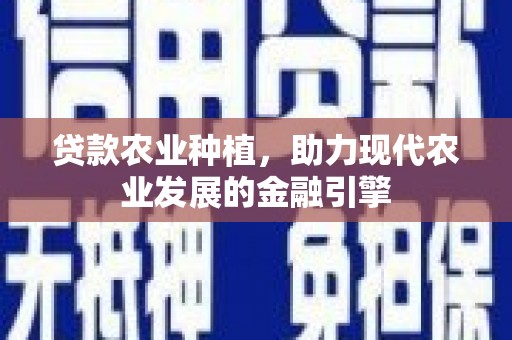 方山贷款农业种植，助力现代农业发展的金融引擎
