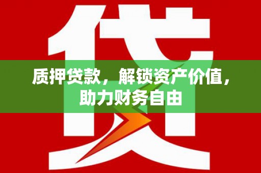 河池质押贷款，解锁资产价值，助力财务自由