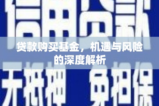 阆中贷款购买基金，机遇与风险的深度解析