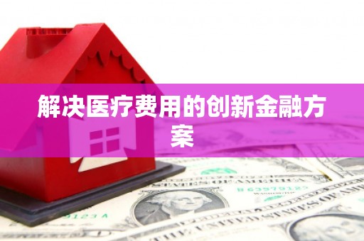 万荣解决医疗费用的创新金融方案