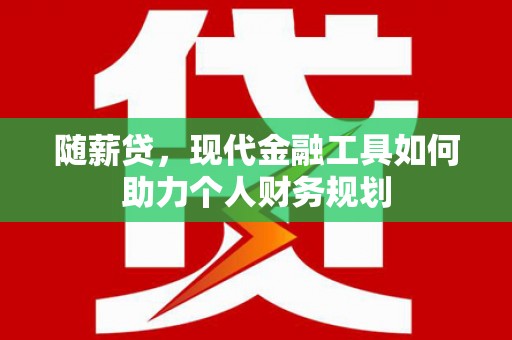龙游随薪贷，现代金融工具如何助力个人财务规划