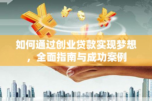 贵州如何通过创业贷款实现梦想，全面指南与成功案例