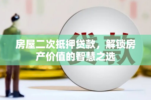 合山房屋二次抵押贷款，解锁房产价值的智慧之选