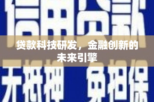东乡族贷款科技研发，金融创新的未来引擎