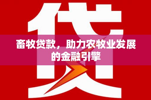 驿城畜牧贷款，助力农牧业发展的金融引擎