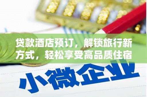 梓潼贷款酒店预订，解锁旅行新方式，轻松享受高品质住宿