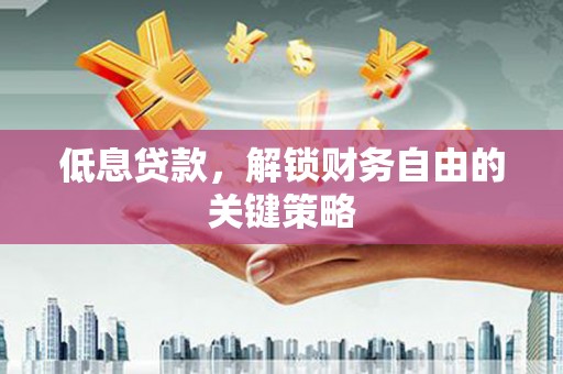 扎赉诺尔低息贷款，解锁财务自由的关键策略