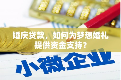 攀枝花婚庆贷款，如何为梦想婚礼提供资金支持？