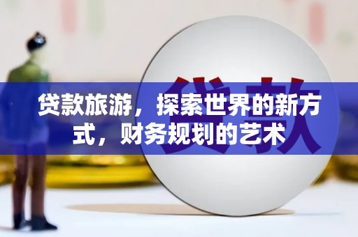 全南贷款旅游，探索世界的新方式，财务规划的艺术