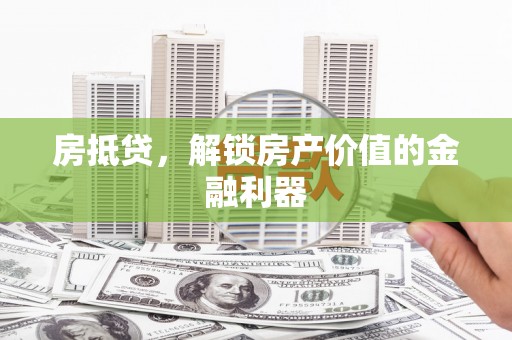 凉山房抵贷，解锁房产价值的金融利器