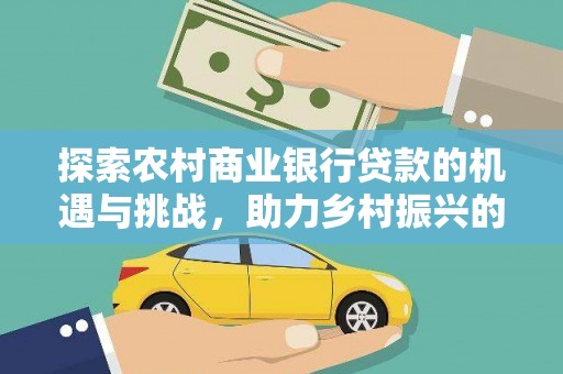南乐探索农村商业银行贷款的机遇与挑战，助力乡村振兴的金融引擎