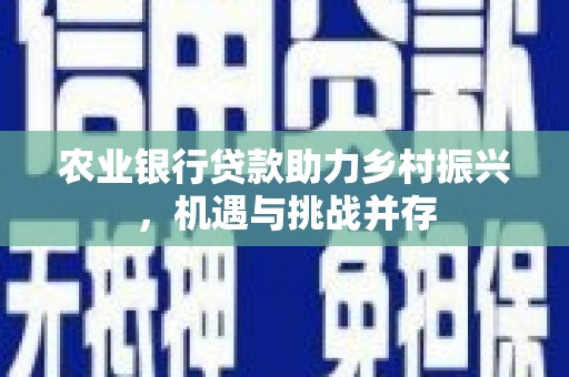 松滋农业银行贷款助力乡村振兴，机遇与挑战并存