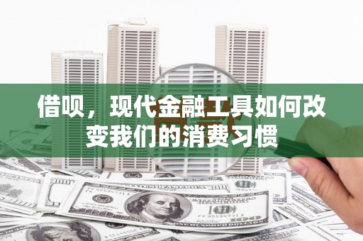 峰峰矿区借呗，现代金融工具如何改变我们的消费习惯