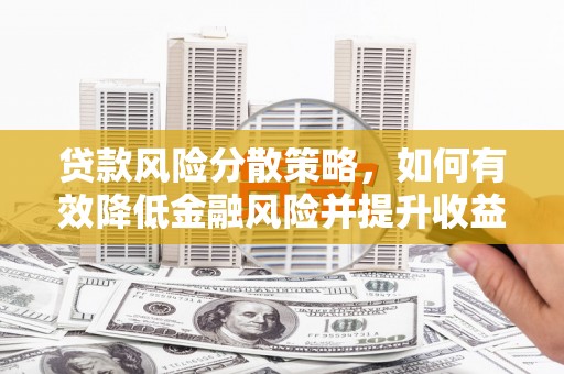 和美贷款风险分散策略，如何有效降低金融风险并提升收益