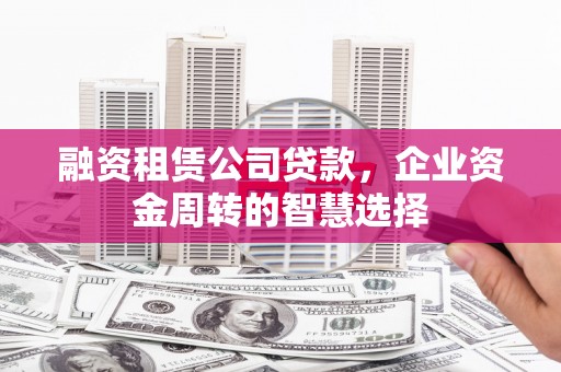 奎文融资租赁公司贷款，企业资金周转的智慧选择
