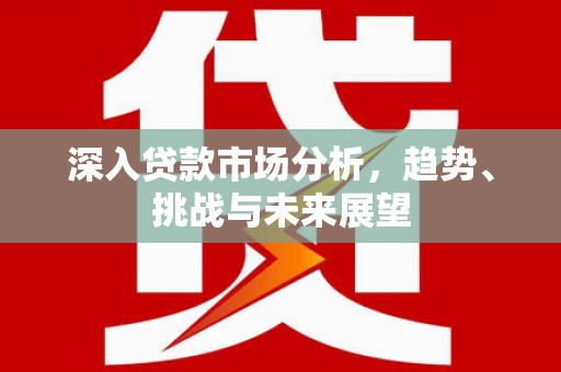 台湾深入贷款市场分析，趋势、挑战与未来展望