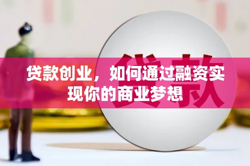 荔湾贷款创业，如何通过融资实现你的商业梦想