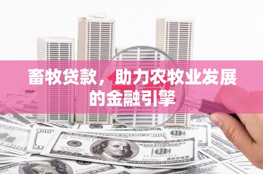 西岗畜牧贷款，助力农牧业发展的金融引擎