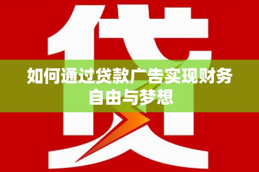 浪卡子如何通过贷款广告实现财务自由与梦想