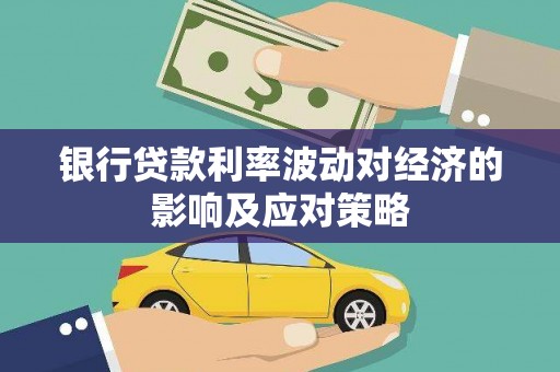 常山银行贷款利率波动对经济的影响及应对策略