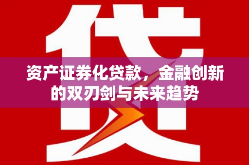 铁东资产证券化贷款，金融创新的双刃剑与未来趋势