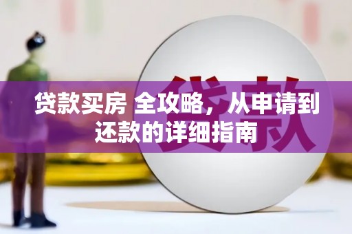 林甸贷款买房 全攻略，从申请到还款的详细指南